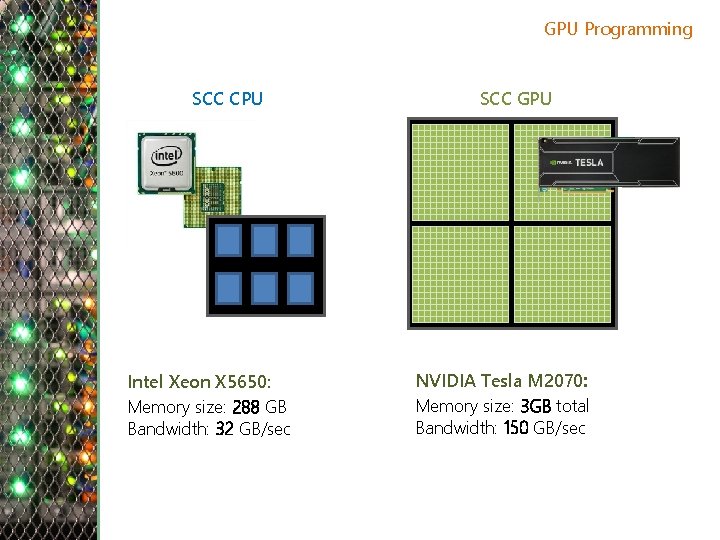 GPU Programming SCC CPU Intel Xeon X 5650: Memory size: 288 GB Bandwidth: 32
