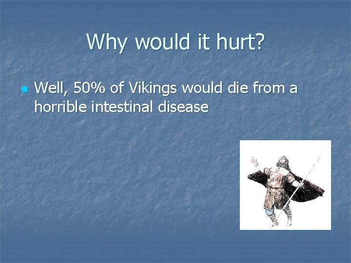 Why would it hurt? n Well, 50% of Vikings would die from a horrible