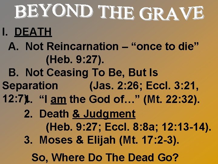 I. DEATH A. Not Reincarnation – “once to die” (Heb. 9: 27). B. Not