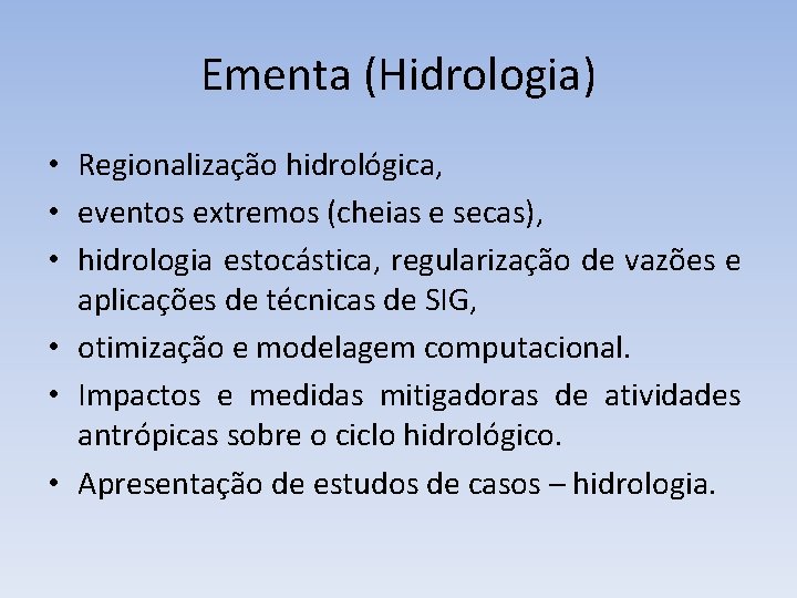 Ementa (Hidrologia) • Regionalização hidrológica, • eventos extremos (cheias e secas), • hidrologia estocástica,