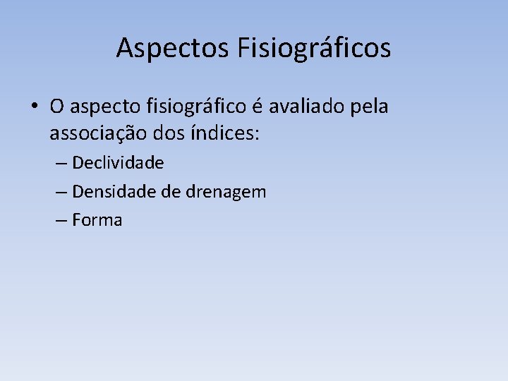 Aspectos Fisiográficos • O aspecto fisiográfico é avaliado pela associação dos índices: – Declividade