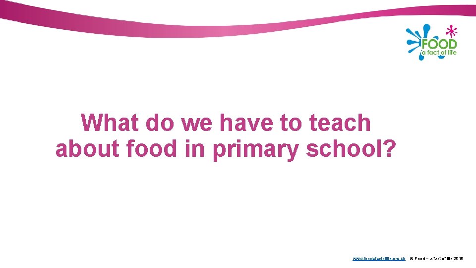 What do we have to teach about food in primary school? www. foodafactoflife. org.