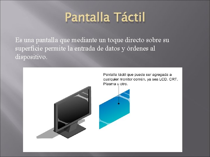 Pantalla Táctil Es una pantalla que mediante un toque directo sobre su superficie permite