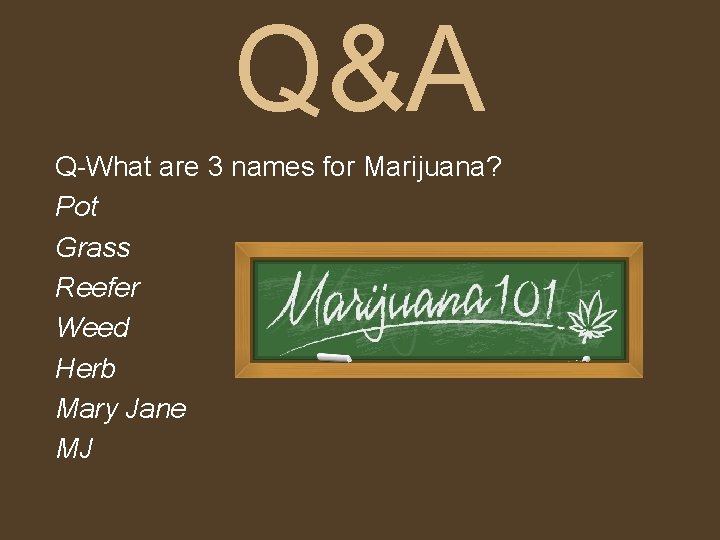 Q&A Q-What are 3 names for Marijuana? Pot Grass Reefer Weed Herb Mary Jane