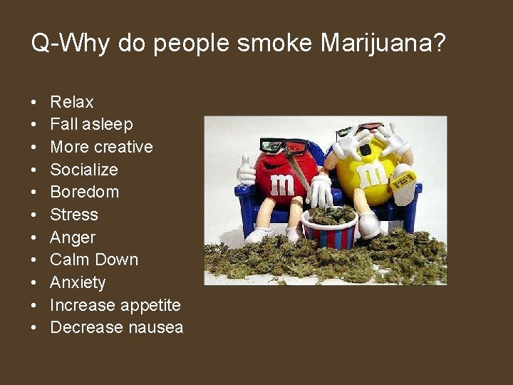 Q-Why do people smoke Marijuana? • • • Relax Fall asleep More creative Socialize