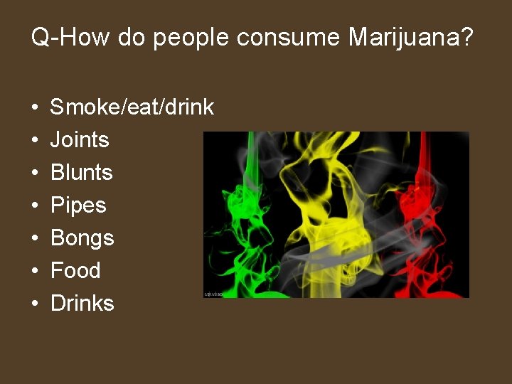 Q-How do people consume Marijuana? • • Smoke/eat/drink Joints Blunts Pipes Bongs Food Drinks