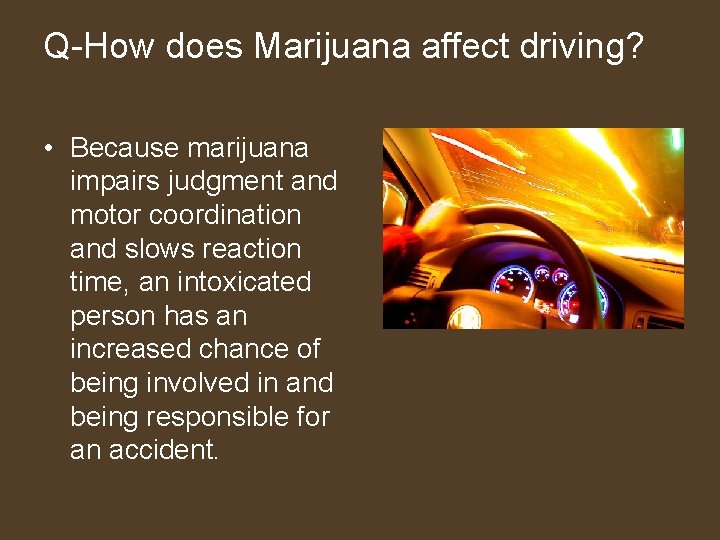 Q-How does Marijuana affect driving? • Because marijuana impairs judgment and motor coordination and