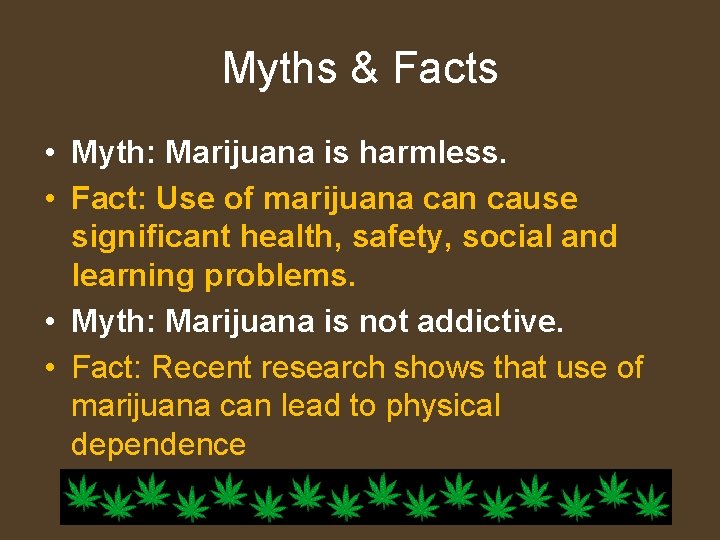 Myths & Facts • Myth: Marijuana is harmless. • Fact: Use of marijuana can