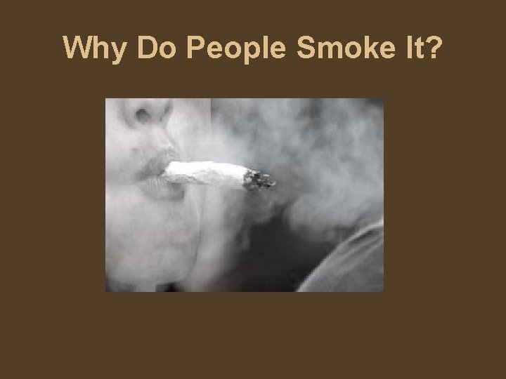 Why Do People Smoke It? 
