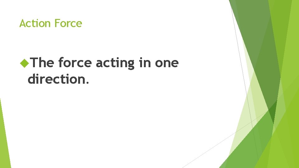 Action Force The force acting in one direction. 