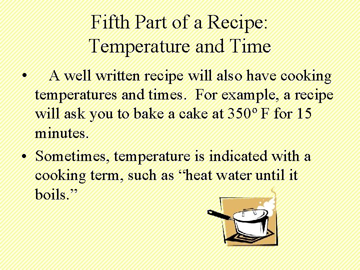 Fifth Part of a Recipe: Temperature and Time • A well written recipe will