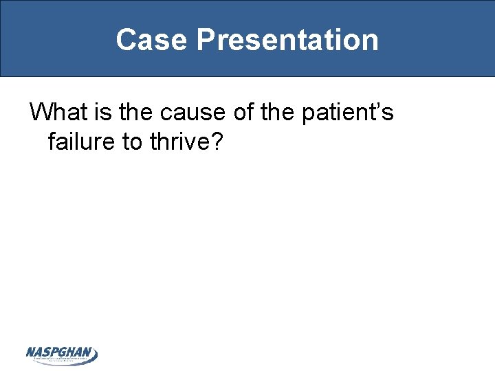 Case Presentation What is the cause of the patient’s failure to thrive? 