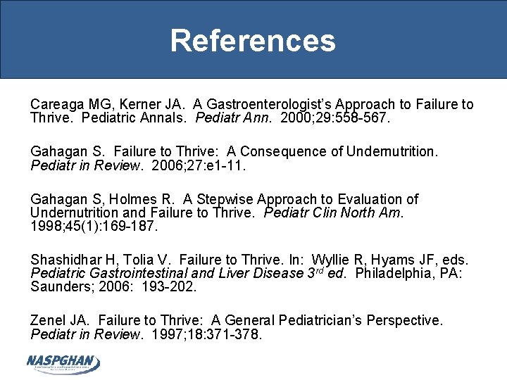 References Careaga MG, Kerner JA. A Gastroenterologist’s Approach to Failure to Thrive. Pediatric Annals.