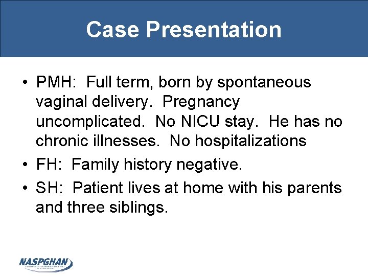 Case Presentation • PMH: Full term, born by spontaneous vaginal delivery. Pregnancy uncomplicated. No