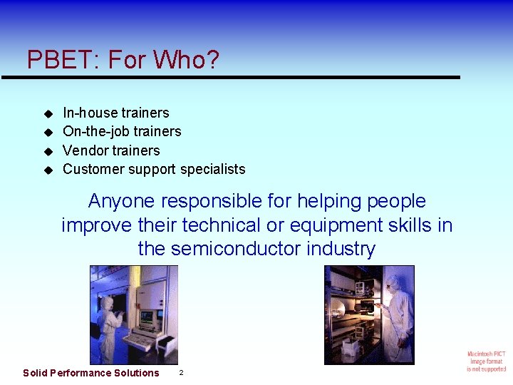 PBET: For Who? In-house trainers On-the-job trainers Vendor trainers Customer support specialists Anyone responsible