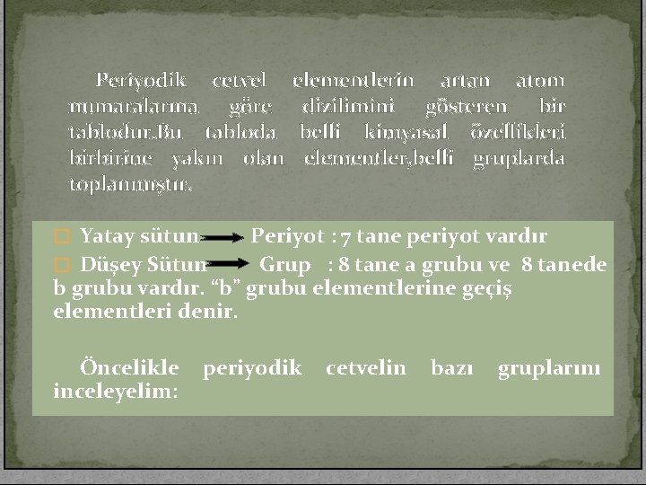 Periyodik cetvel numaralarına göre tablodur. Bu tabloda birbirine yakın olan toplanmıştır. elementlerin artan atom