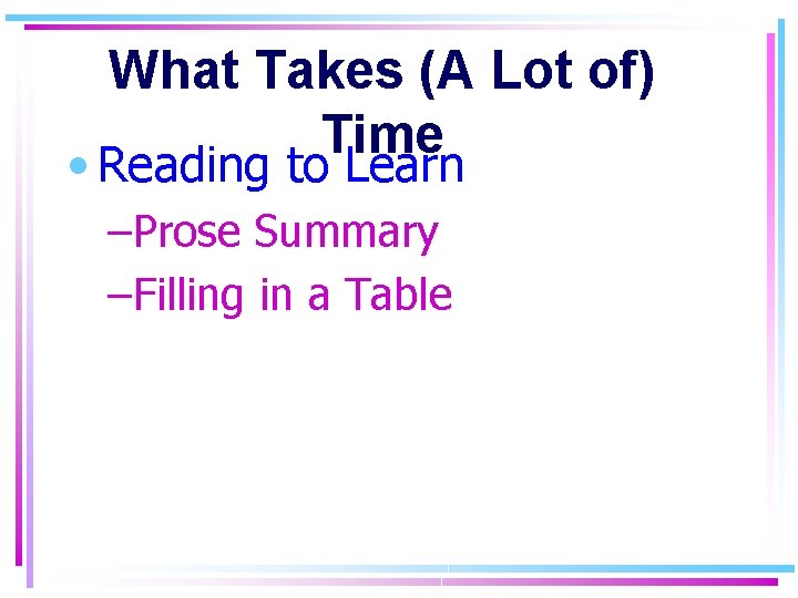 What Takes (A Lot of) Time • Reading to Learn –Prose Summary –Filling in