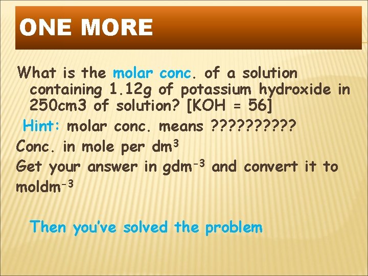 ONE MORE What is the molar conc. of a solution containing 1. 12 g