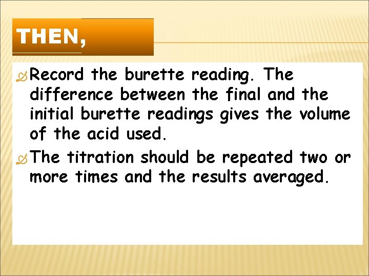 THEN, Record the burette reading. The difference between the final and the initial burette