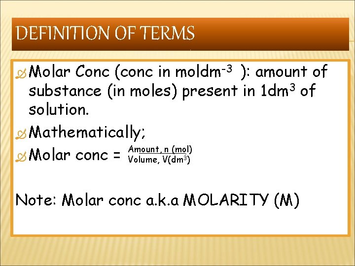 DEFINITION OF TERMS Molar Conc (conc in moldm-3 ): amount of substance (in moles)