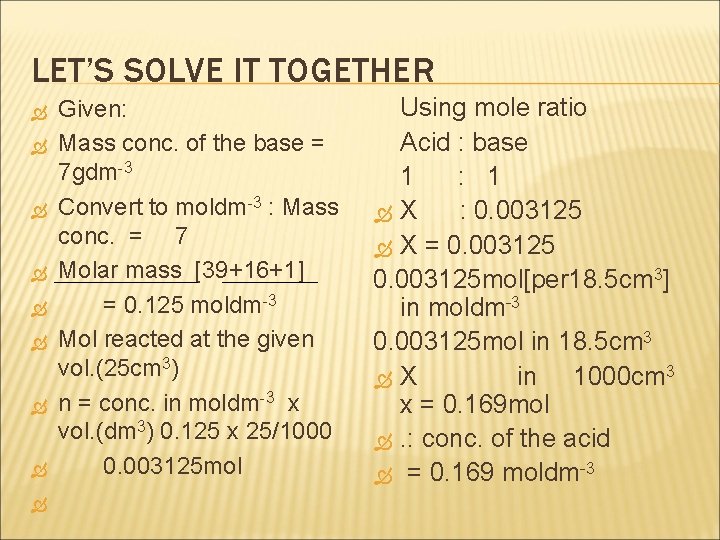 LET’S SOLVE IT TOGETHER Given: Mass conc. of the base = 7 gdm-3 Convert