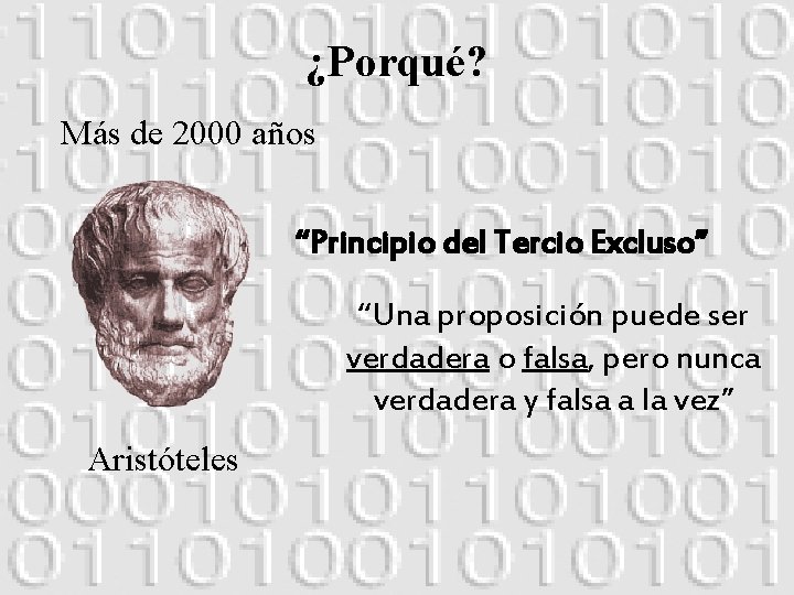 ¿Porqué? Más de 2000 años “Principio del Tercio Excluso” “Una proposición puede ser verdadera