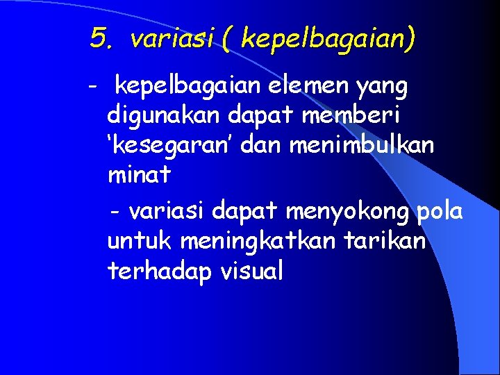 5. variasi ( kepelbagaian) - kepelbagaian elemen yang digunakan dapat memberi ‘kesegaran’ dan menimbulkan