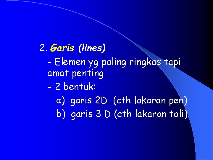 2. Garis (lines) - Elemen yg paling ringkas tapi amat penting - 2 bentuk: