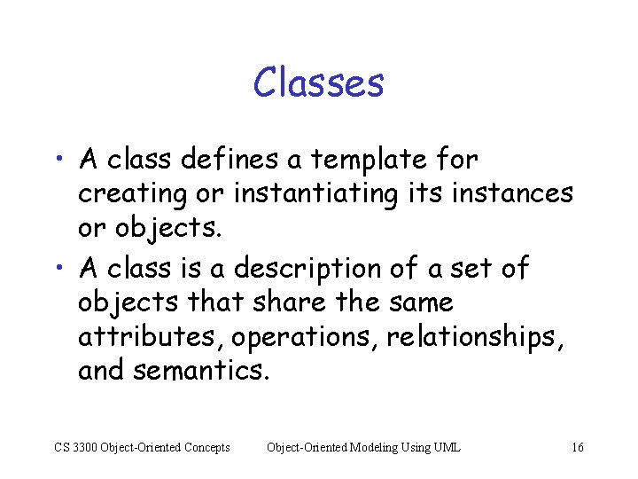 Classes • A class defines a template for creating or instantiating its instances or