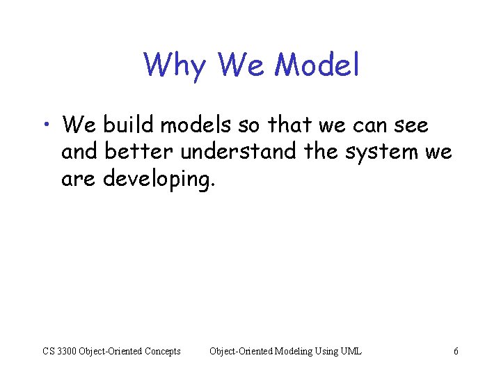 Why We Model • We build models so that we can see and better