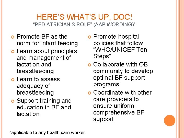 HERE’S WHAT’S UP, DOC! “PEDIATRICIAN’S ROLE” (AAP WORDING)* Promote BF as the norm for