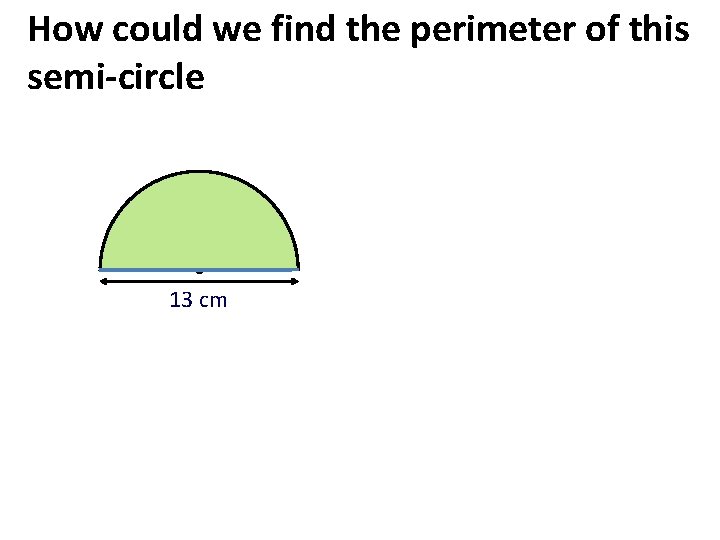 How could we find the perimeter of this semi-circle 13 cm 