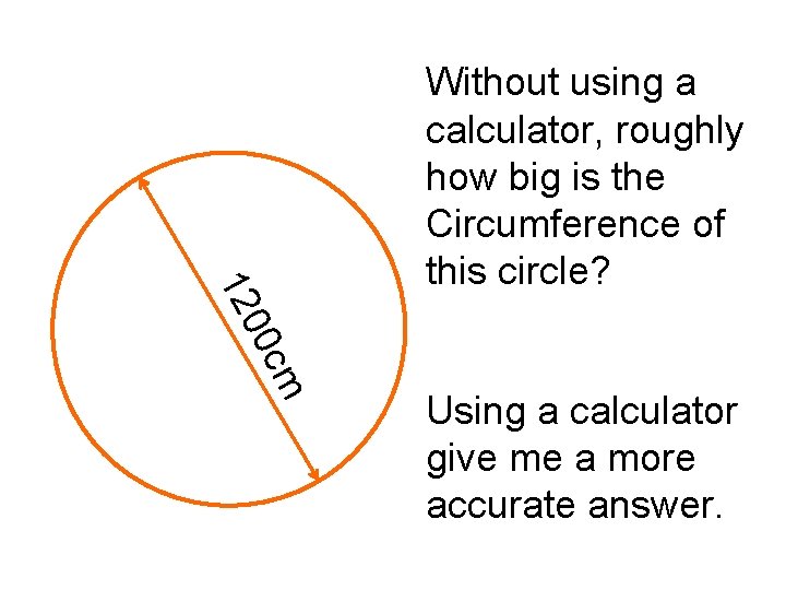 00 12 Without using a calculator, roughly how big is the Circumference of this