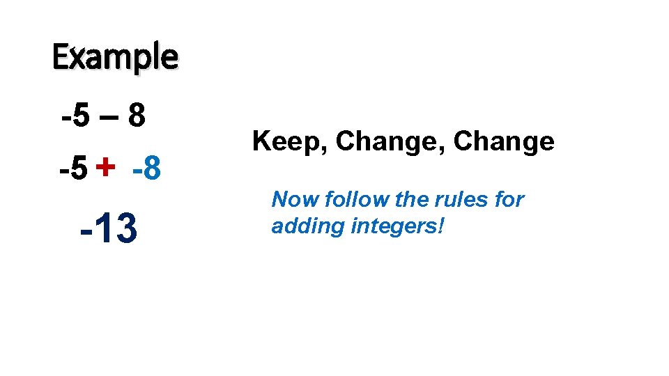 Example -5 – 8 -5 + -8 -13 Keep, Change Now follow the rules