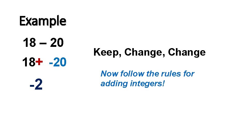 Example 18 – 20 18+ -20 -2 Keep, Change Now follow the rules for