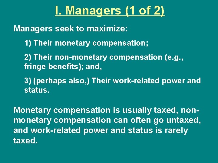 I. Managers (1 of 2) Managers seek to maximize: 1) Their monetary compensation; 2)