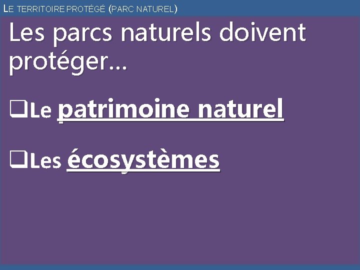 LE TERRITOIRE PROTÉGÉ (PARC NATUREL) Les parcs naturels doivent protéger… q. Le patrimoine naturel
