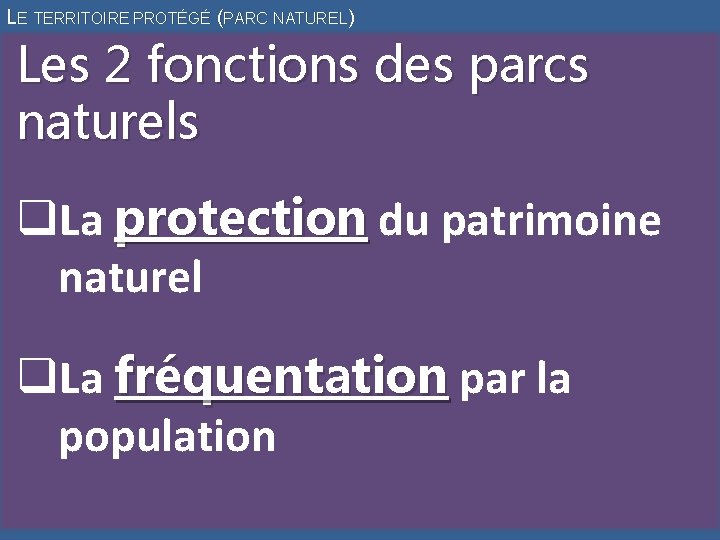 LE TERRITOIRE PROTÉGÉ (PARC NATUREL) Les 2 fonctions des parcs naturels q. La protection