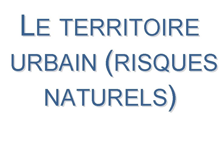 LE TERRITOIRE URBAIN (RISQUES NATURELS) 