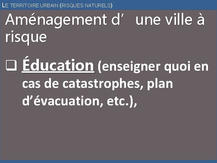 LE TERRITOIRE URBAIN (RISQUES NATURELS) Aménagement d’une ville à risque q Éducation (enseigner quoi