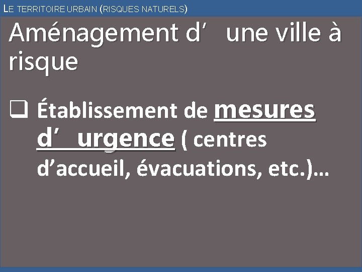 LE TERRITOIRE URBAIN (RISQUES NATURELS) Aménagement d’une ville à risque q Établissement de mesures