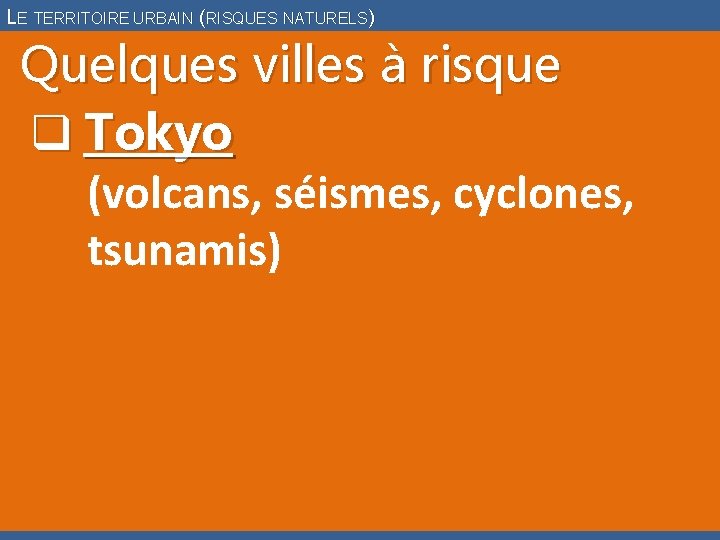 LE TERRITOIRE URBAIN (RISQUES NATURELS) Quelques villes à risque q Tokyo (volcans, séismes, cyclones,