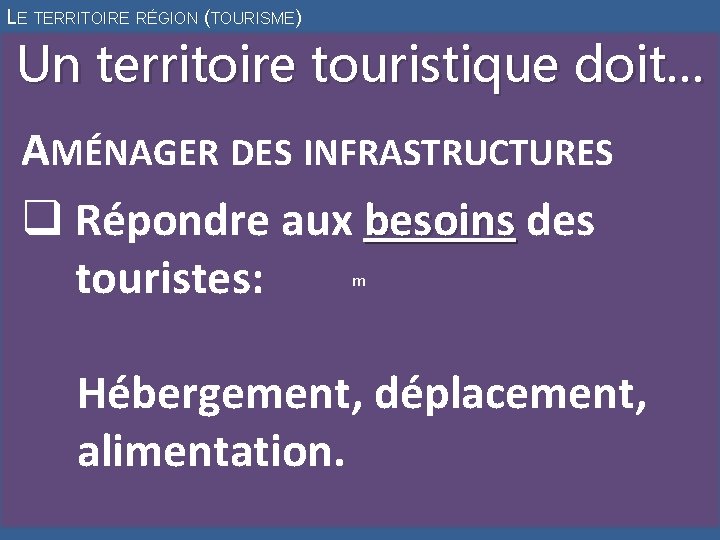 LE TERRITOIRE RÉGION (TOURISME) Un territoire touristique doit… AMÉNAGER DES INFRASTRUCTURES q Répondre aux