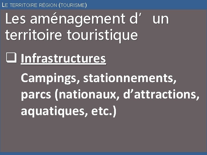 LE TERRITOIRE RÉGION (TOURISME) Les aménagement d’un territoire touristique q Infrastructures Campings, stationnements, parcs