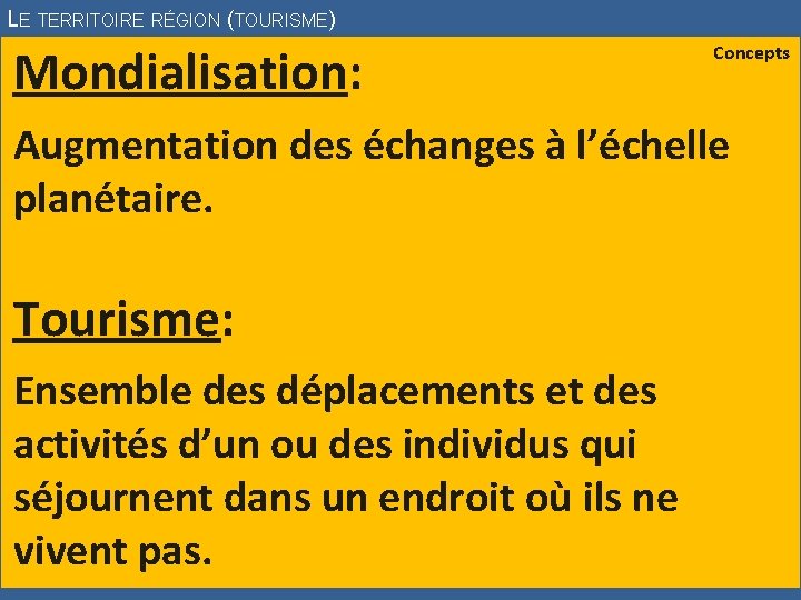 LE TERRITOIRE RÉGION (TOURISME) Mondialisation: Concepts Augmentation des échanges à l’échelle planétaire. Tourisme: Ensemble