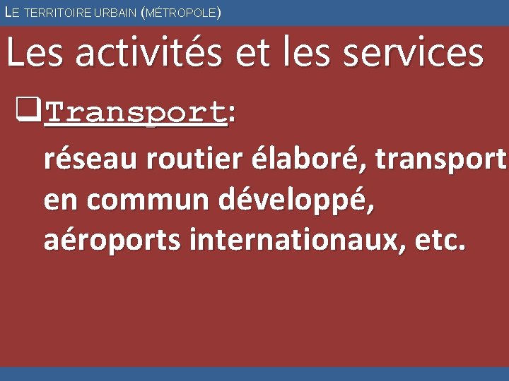 LE TERRITOIRE URBAIN (MÉTROPOLE) Les activités et les services q. Transport: réseau routier élaboré,