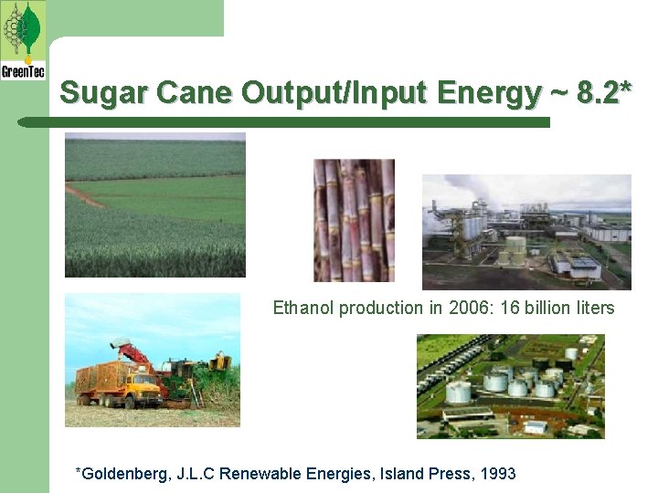 Sugar Cane Output/Input Energy ~ 8. 2* Ethanol production in 2006: 16 billion liters