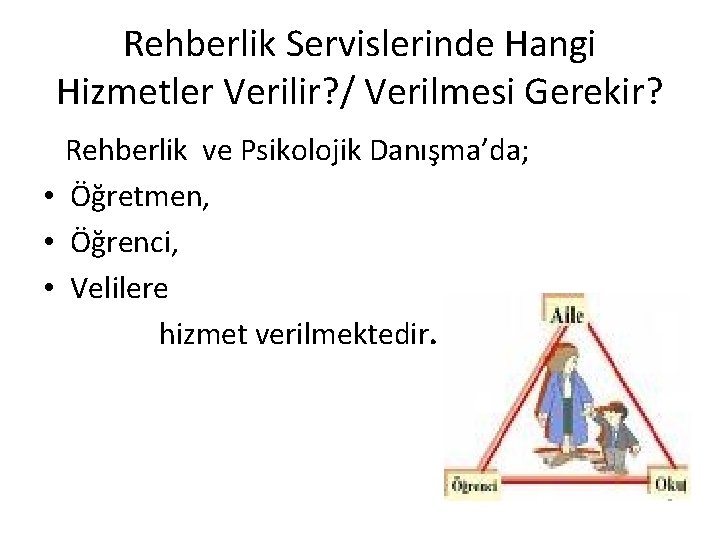 Rehberlik Servislerinde Hangi Hizmetler Verilir? / Verilmesi Gerekir? Rehberlik ve Psikolojik Danışma’da; • Öğretmen,