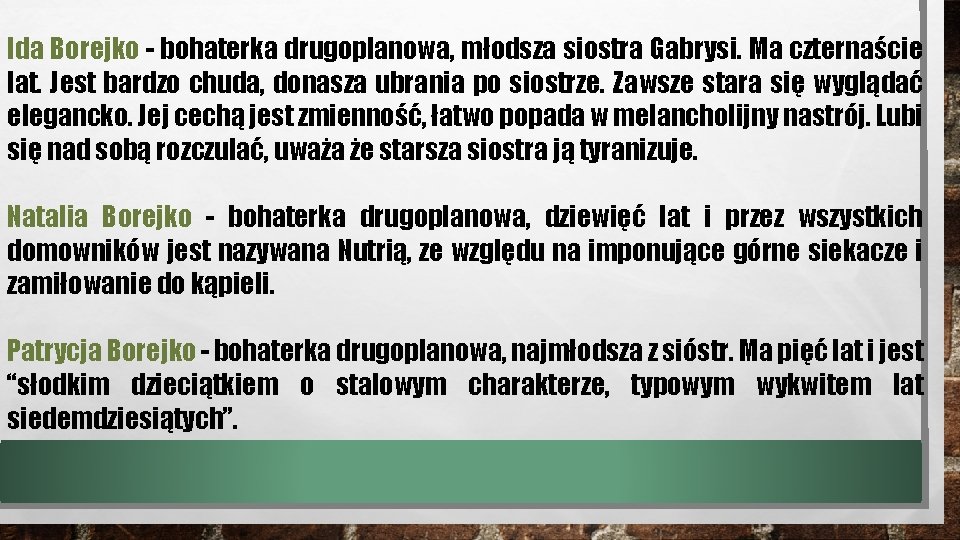 Ida Borejko - bohaterka drugoplanowa, młodsza siostra Gabrysi. Ma czternaście lat. Jest bardzo chuda,