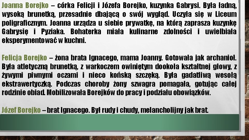 Joanna Borejko – córka Felicji i Józefa Borejko, kuzynka Gabrysi. Była ładną, wysoką brunetką,